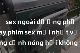 sex ngoài đường phố Xem ngay phim sex mới nhất với những cảnh nóng hổi không thể bỏ lỡ! Cơ hội tận hưởng những khoảnh khắc đầy kích thích ngay hôm nay!