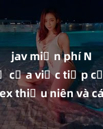 jav miễn phí Nguy cơ của việc tiếp cận sex thiếu niên và cách phòng ngừa trong xã hội hiện đại