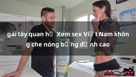 gái tây quan hệ Xem sex Việt Nam không che nóng bỏng đỉnh cao