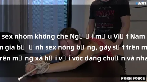 sex nhóm không che Người mẫu Việt Nam gợi cảm khi tham gia bộ ảnh sex nóng bỏng, gây sốt trên mạng xã hội với vóc dáng chuẩn và nhan sắc quyến rũ.