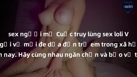 sex người mỹ Cuộc truy lùng sex loli Việt Nam - Nỗi lo ngại về mối đe dọa đến trẻ em trong xã hội hiện nay. Hãy cùng nhau ngăn chặn và bảo vệ tương lai của thế hệ trẻ.