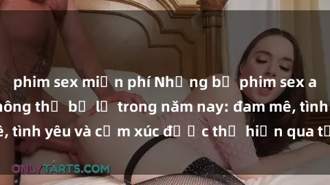 phim sex miễn phí Những bộ phim sex anime đỉnh cao không thể bỏ lỡ trong năm nay: đam mê, tình yêu và cảm xúc được thể hiện qua từng khung hình.