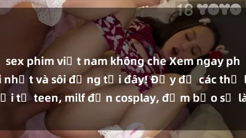 sex phim việt nam không che Xem ngay phim sex jav hd mới nhất và sôi động tại đây! Đầy đủ các thể loại từ teen, milf đến cosplay, đảm bảo sẽ làm hài lòng mọi người.