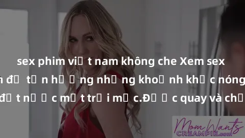 sex phim việt nam không che Xem sex không che Nhật Bản để tận hưởng những khoảnh khắc nóng bỏng này đến từ đất nước mặt trời mọc.Được quay và chỉnh sửa chuyên nghiệp, đảm bảo sẽ khiến bạn hài lòng.