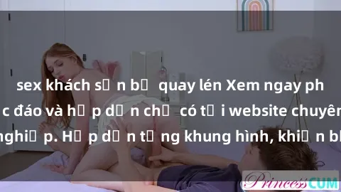 sex khách sạn bị quay lén Xem ngay phim sex tra tấn độc đáo và hấp dẫn chỉ có tại website chuyên nghiệp. Hấp dẫn từng khung hình, khiến bạn không thể rời mắt!