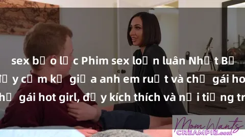 sex bạo lực Phim sex loạn luân Nhật Bản: Mối quan hệ đầy cấm kỵ giữa anh em ruột và chị gái hot girl, đầy kích thích và nổi tiếng trên mạng