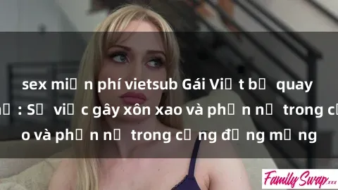 sex miễn phí vietsub Gái Việt bị quay lén trong nhà nghỉ: Sự việc gây xôn xao và phẫn nộ trong cộng đồng mạng