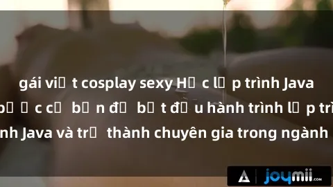 gái việt cosplay sexy Học lập trình Java với sinh viên: Các bước cơ bản để bắt đầu hành trình lập trình Java và trở thành chuyên gia trong ngành công nghệ thông tin.
