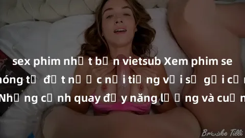 sex phim nhật bản vietsub Xem phim sex Nga, série phim nóng từ đất nước nổi tiếng với sự gợi cảm đầy mê hoặc. Những cảnh quay đầy năng lượng và cuốn hút sẽ khiến bạn không thể rời mắt.