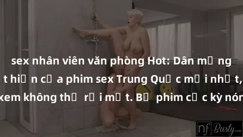 sex nhân viên văn phòng Hot: Dân mạng rần rần vì sự xuất hiện của phim sex Trung Quốc mới nhất, khiến người xem không thể rời mắt. Bộ phim cực kỳ nóng bỏng và gây sốt cộng đồng mạng.