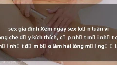 sex gia đình Xem ngay sex loạn luân vietsub cực hot, không che đầy kích thích, cập nhật mới nhất đảm bảo làm hài lòng mọi người. Đừng bỏ lỡ!