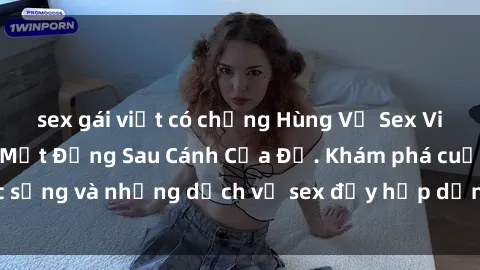 sex gái việt có chồng Hùng Vỹ Sex Việt Nam: Những Bí Mật Đằng Sau Cánh Cửa Đỏ. Khám phá cuộc sống và những dịch vụ sex đầy hấp dẫn của người Việt Nam.