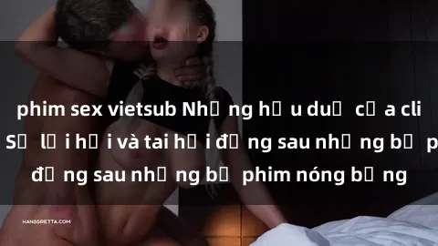 phim sex vietsub Những hậu duệ của clip sex đình đám: Sự lợi hại và tai hại đằng sau những bộ phim nóng bỏng