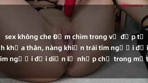 sex không che Đắm chìm trong vẻ đẹp tự nhiên của gái xinh khỏa thân, nàng khiến trái tim người đối diện lỡ nhịp chỉ trong một cái nhìn.