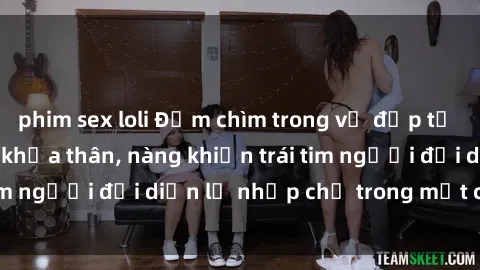 phim sex loli Đắm chìm trong vẻ đẹp tự nhiên của gái xinh khỏa thân, nàng khiến trái tim người đối diện lỡ nhịp chỉ trong một cái nhìn.