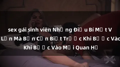 sex gái sinh viên Những Điều Bí Mật Về Sex Người Lớn Mà Bạn Cần Biết Trước Khi Bước Vào Mối Quan Hệ