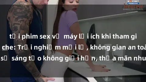 tải phim sex về máy lợi ích khi tham gia sex online không che: Trải nghiệm mới lạ, không gian an toàn, sự sáng tạo không giới hạn, thỏa mãn nhu cầu tình dục của bạn.