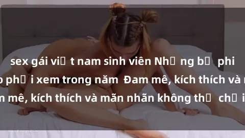 sex gái việt nam sinh viên Những bộ phim sex jav đỉnh cao phải xem trong năm  Đam mê, kích thích và mãn nhãn không thể chối từ!