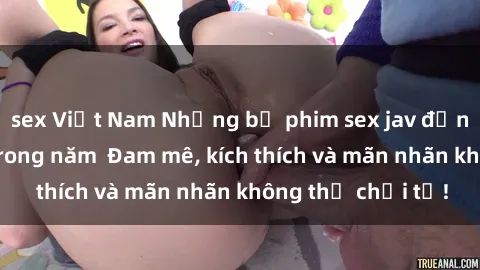 sex Việt Nam Những bộ phim sex jav đỉnh cao phải xem trong năm  Đam mê, kích thích và mãn nhãn không thể chối từ!