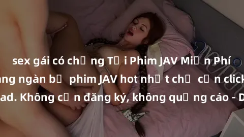 sex gái có chồng Tải Phim JAV Miễn Phí - Thưởng thức hàng ngàn bộ phim JAV hot nhất chỉ cần click download. Không cần đăng ký, không quảng cáo - Dễ dàng tải về và xem online!
