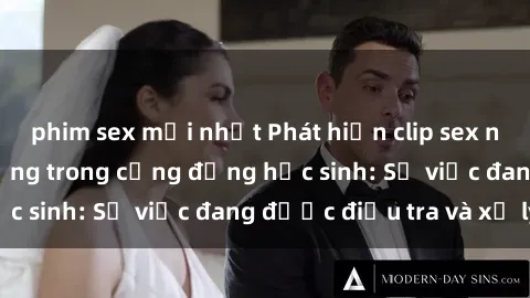 phim sex mới nhất Phát hiện clip sex nữ sinh gây chấn động trong cộng đồng học sinh: Sự việc đang được điều tra và xử lý