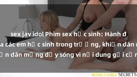 sex jav idol Phim sex học sinh: Hành động nóng bỏng của các em học sinh trong trường, khiến dân mạng dậy sóng vì nội dung gợi cảm và kích thích.
