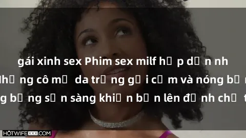 gái xinh sex Phim sex milf hấp dẫn nhất mọi thời đại: Những cô mẹ da trắng gợi cảm và nóng bỏng sẵn sàng khiến bạn lên đỉnh chỉ trong chớp mắt!