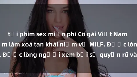tải phim sex miễn phí Cô gái Việt Nam xinh đẹp và gợi cảm làm xoá tan khái niệm về MILF. Được lòng người xem bởi sự quyến rũ và dễ thương.