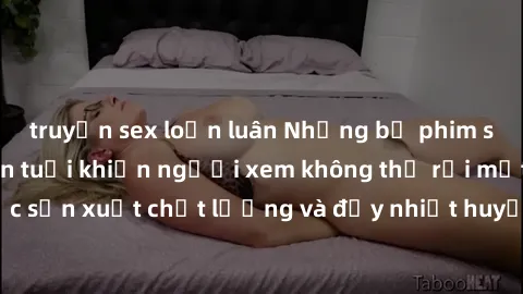 truyện sex loạn luân Những bộ phim sex của phụ nữ lớn tuổi khiến người xem không thể rời mắt. Được sản xuất chất lượng và đầy nhiệt huyết, đáng xem và trải nghiệm.