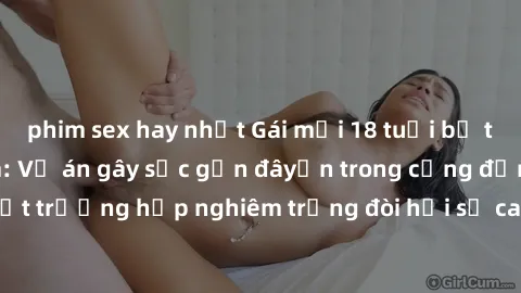 phim sex hay nhất Gái mới 18 tuổi bị trói và bị hiếp dâm: Vụ án gây sốc gần đâyến trong cộng đồng. Đây là một trường hợp nghiêm trọng đòi hỏi sự can thiệp mạnh mẽ từ phía công lý.