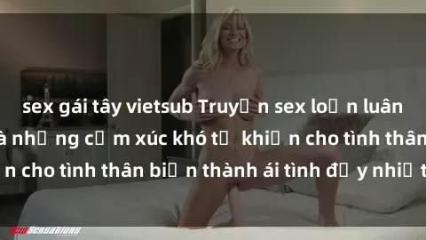 sex gái tây vietsub Truyện sex loạn luân: Bí mật gia đình và những cảm xúc khó tả khiến cho tình thân biến thành ái tình đầy nhiệt huyết