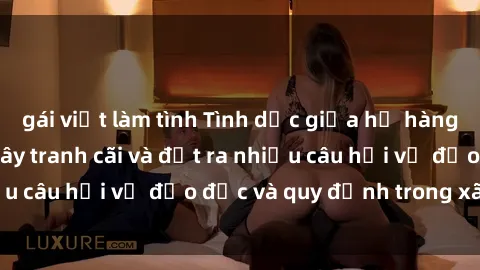gái việt làm tình Tình dục giữa họ hàng: Những sự kiện gây tranh cãi và đặt ra nhiều câu hỏi về đạo đức và quy định trong xã hội.