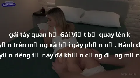 gái tây quan hệ Gái Việt bị quay lén khi tắm, clip lan truyền trên mạng xã hội gây phẫn nộ. Hành động vi phạm quyền riêng tư này đã khiến cộng đồng mạng bức xúc và đòi trừng phạt thật nghiêm khắc.