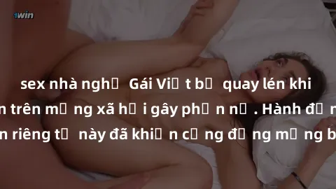 sex nhà nghỉ Gái Việt bị quay lén khi tắm, clip lan truyền trên mạng xã hội gây phẫn nộ. Hành động vi phạm quyền riêng tư này đã khiến cộng đồng mạng bức xúc và đòi trừng phạt thật nghiêm khắc.