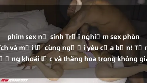 phim sex nữ sinh Trải nghiệm sex phòng tắm đầy kích thích và mới lạ cùng người yêu của bạn! Tận hưởng khoái lạc và thăng hoa trong không gian tắm ấm áp và gợi cảm.