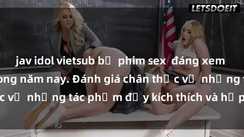 jav idol vietsub bộ phim sex  đáng xem không thể bỏ lỡ trong năm nay. Đánh giá chân thực về những tác phẩm đầy kích thích và hấp dẫn này.