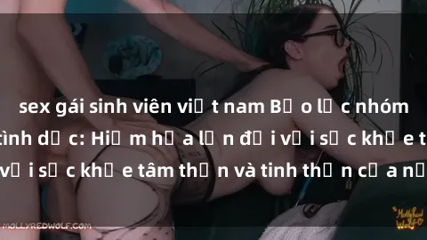 sex gái sinh viên việt nam Bạo lực nhóm trong các hành vi tình dục: Hiểm họa lớn đối với sức khỏe tâm thần và tinh thần của nạn nhân.