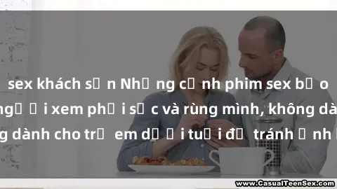 sex khách sạn Những cảnh phim sex bạo dâm nhóm khiến người xem phải sốc và rùng mình, không dành cho trẻ em dưới tuổi để tránh ảnh hưởng tiêu cực.