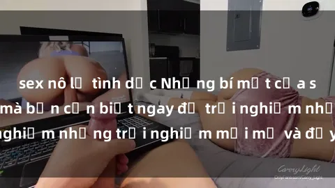 sex nô lệ tình dục Những bí mật của sex nhóm không che mà bạn cần biết ngay để trải nghiệm những trải nghiệm mới mẻ và đầy kích thích.