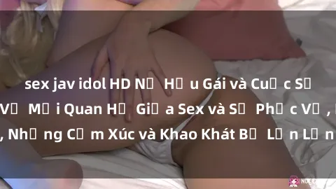 sex jav idol HD Nữ Hầu Gái và Cuộc Sống Của Họ: Bí Mật Về Mối Quan Hệ Giữa Sex và Sự Phục Vụ, Những Cảm Xúc và Khao Khát Bị Lẫn Lộn Trong Lĩnh Vực Này.