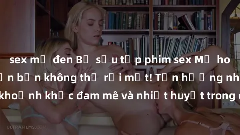 sex mỹ đen Bộ sưu tập phim sex Mỹ hot nhất năm nay khiến bạn không thể rời mắt! Tận hưởng những khoảnh khắc đam mê và nhiệt huyết trong các tác phẩm nóng bỏng này!