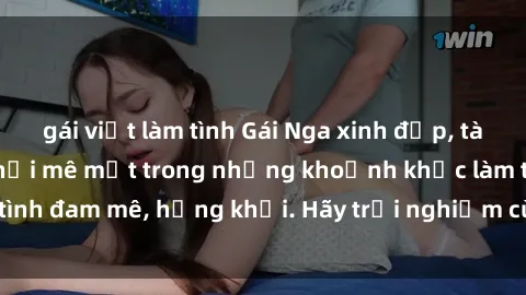 gái việt làm tình Gái Nga xinh đẹp, tài năng khiến bạn phải mê mệt trong những khoảnh khắc làm tình đam mê, hứng khởi. Hãy trải nghiệm cùng họ ngay hôm nay!