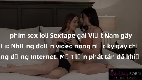 phim sex loli Sextape gái Việt Nam gây sốt trên mạng xã hội: Những đoạn video nóng nực kỳ gây chấn động cộng đồng Internet. Một lần phát tán đã khiến người xem không thể rời mắt.