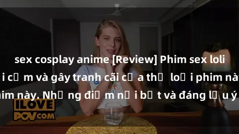 sex cosplay anime [Review] Phim sex loli: Đánh giá về sự gợi cảm và gây tranh cãi của thể loại phim này. Những điểm nổi bật và đáng lưu ý khi xem phim loli.