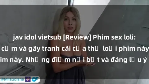 jav idol vietsub [Review] Phim sex loli: Đánh giá về sự gợi cảm và gây tranh cãi của thể loại phim này. Những điểm nổi bật và đáng lưu ý khi xem phim loli.