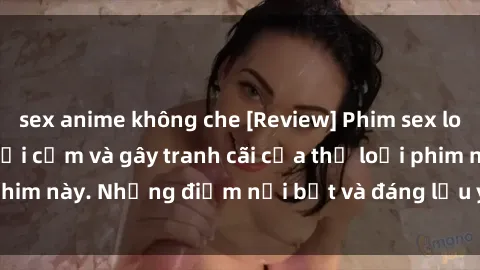 sex anime không che [Review] Phim sex loli: Đánh giá về sự gợi cảm và gây tranh cãi của thể loại phim này. Những điểm nổi bật và đáng lưu ý khi xem phim loli.