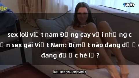 sex loli việt nam Đắng cay với những câu chuyện sex gái Việt Nam: Bí mật nào đang được hé lộ?