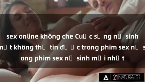 sex online không che Cuộc sống nữ sinh và những bí mật không thể tin được trong phim sex nữ sinh mới nhất