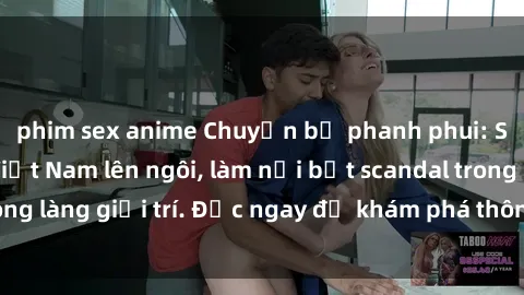 phim sex anime Chuyện bị phanh phui: Sex người mẫu Việt Nam lên ngôi, làm nổi bật scandal trong làng giải trí. Đọc ngay để khám phá thông tin mới nhất!
