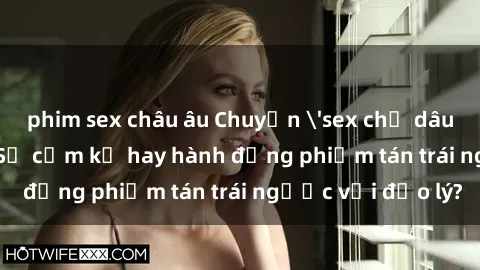 phim sex châu âu Chuyện 'sex chị dâu' trong gia đình: Sự cấm kỵ hay hành động phiếm tán trái ngược với đạo lý?